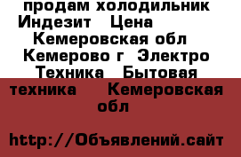 продам холодильник Индезит › Цена ­ 8 000 - Кемеровская обл., Кемерово г. Электро-Техника » Бытовая техника   . Кемеровская обл.